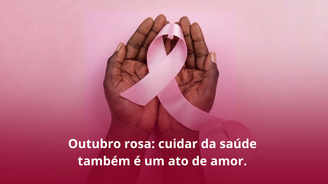 OUTUBRO ROSA: CUIDAR DA SAÚDE TAMBÉM É UM ATO DE AMOR
